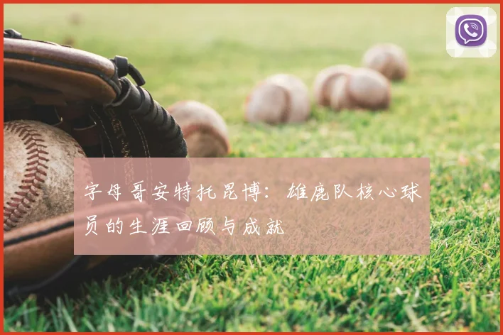 字母哥安特托昆博：雄鹿队核心球员的生涯回顾与成就