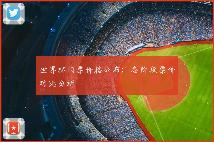 世界杯门票价格公布：各阶段票价对比分析