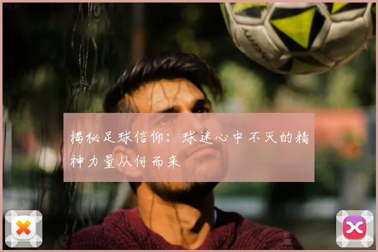 揭秘足球信仰:球迷心中不灭的精神力量从何而来