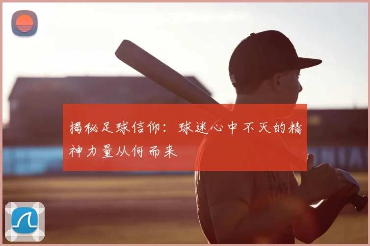 揭秘足球信仰：球迷心中不灭的精神力量从何而来